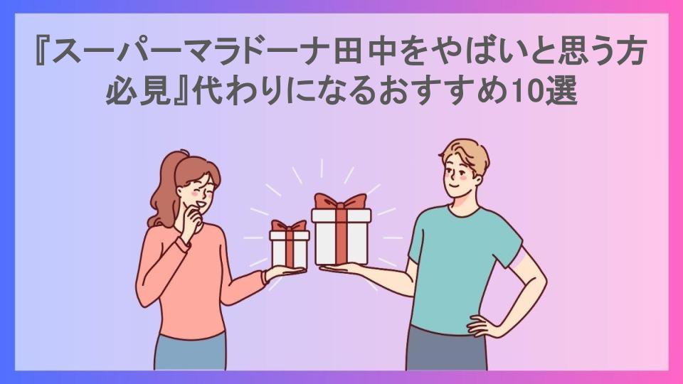 『スーパーマラドーナ田中をやばいと思う方必見』代わりになるおすすめ10選